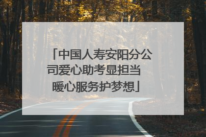 中国人寿安阳分公司爱心助考显担当 暖心服务护梦想