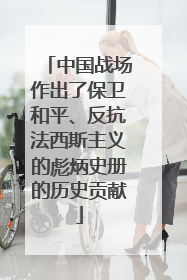 中国战场作出了保卫和平、反抗法西斯主义的彪炳史册的历史贡献