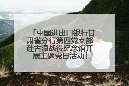 中国进出口银行甘肃省分行第四党支部赴古浪战役纪念馆开展主题党日活动