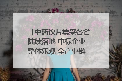 中药饮片集采各省陆续落地 中标企业整体乐观 全产业链洗牌已开始｜传真