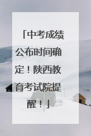 中考成绩公布时间确定！陕西教育考试院提醒！