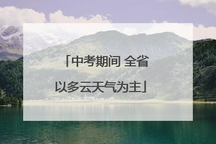 中考期间 全省以多云天气为主