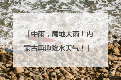中雨，局地大雨！内蒙古再迎降水天气！
