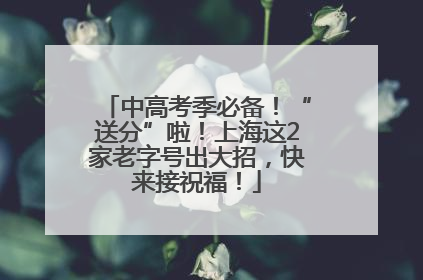 中高考季必备！“送分”啦！上海这2家老字号出大招，快来接祝福！