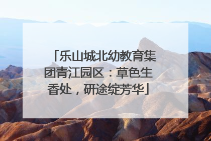 乐山城北幼教育集团青江园区：草色生香处，研途绽芳华