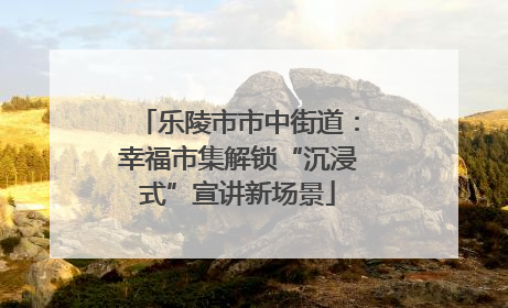 乐陵市市中街道：幸福市集解锁“沉浸式”宣讲新场景