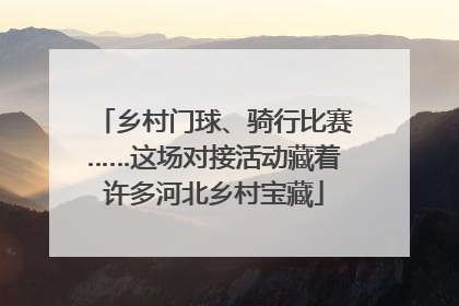 乡村门球、骑行比赛……这场对接活动藏着许多河北乡村宝藏