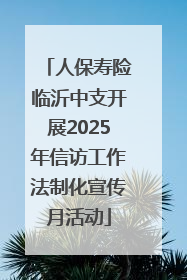 人保寿险临沂中支开展2025年信访工作法制化宣传月活动