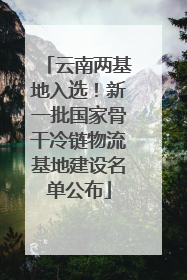 云南两基地入选！新一批国家骨干冷链物流基地建设名单公布