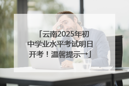 云南2025年初中学业水平考试明日开考！温馨提示→