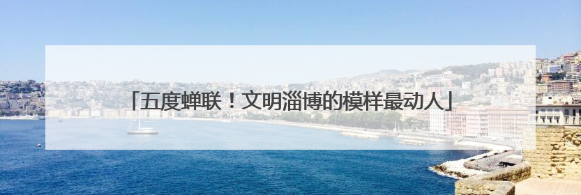 五度蝉联！文明淄博的模样最动人