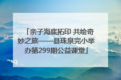 亲子海底拓印 共绘奇妙之旅——县珠泉完小举办第299期公益课堂