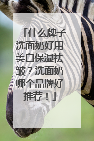 什么牌子洗面奶好用美白保湿祛皱？洗面奶哪个品牌好推荐！