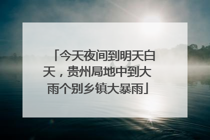 今天夜间到明天白天，贵州局地中到大雨个别乡镇大暴雨