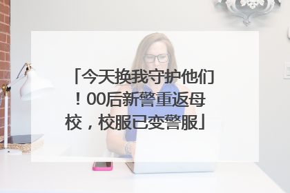 今天换我守护他们！00后新警重返母校，校服已变警服