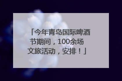 今年青岛国际啤酒节期间，100余场文旅活动，安排！