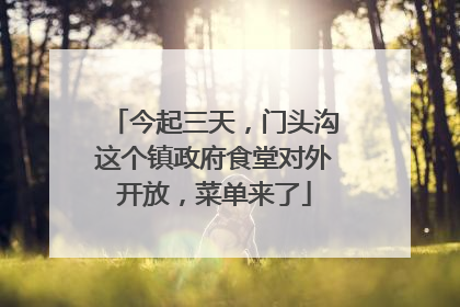 今起三天，门头沟这个镇政府食堂对外开放，菜单来了