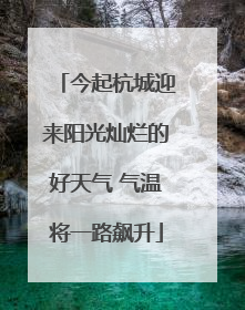 今起杭城迎来阳光灿烂的好天气 气温将一路飙升