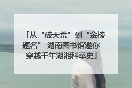 从“破天荒”到“金榜题名” 湖南图书馆邀你穿越千年湖湘科举史