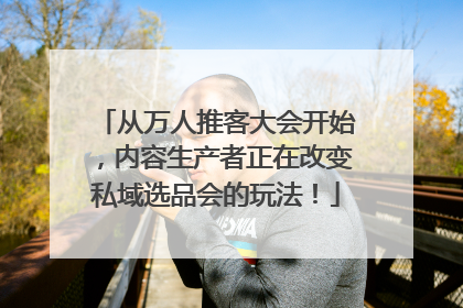从万人推客大会开始，内容生产者正在改变私域选品会的玩法！