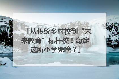 从传统乡村校到“未来教育”标杆校！海淀这所小学凭啥？