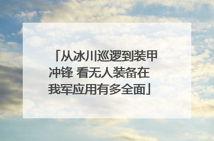 从冰川巡逻到装甲冲锋 看无人装备在我军应用有多全面