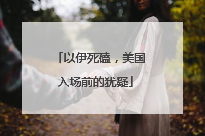 以伊死磕，美国入场前的犹疑