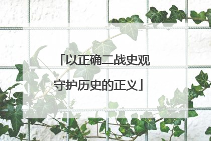 以正确二战史观守护历史的正义