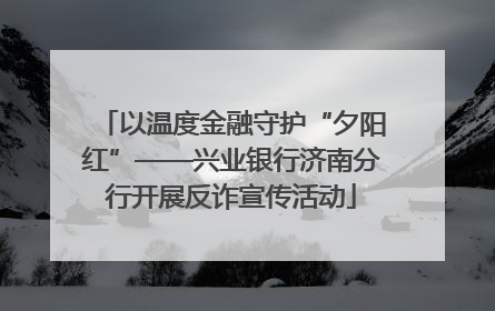 以温度金融守护“夕阳红”——兴业银行济南分行开展反诈宣传活动
