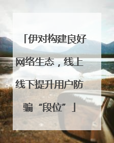 伊对构建良好网络生态，线上线下提升用户防骗“段位”