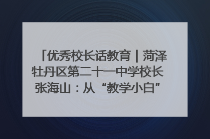 优秀校长话教育｜菏泽牡丹区第二十一中学校长张海山：从“教学小白”到“行家里手”