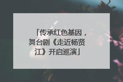 传承红色基因，舞台剧《走近杨贤江》开启巡演