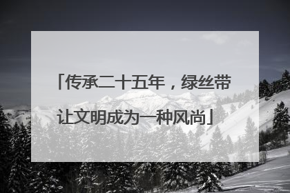 传承二十五年，绿丝带让文明成为一种风尚