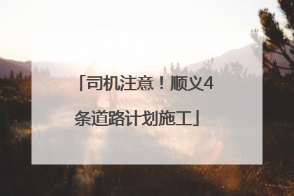 司机注意！顺义4条道路计划施工