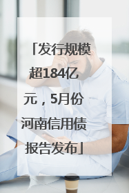 发行规模超184亿元，5月份河南信用债报告发布