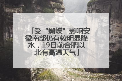 受“蝴蝶”影响安徽南部仍有较明显降水，19日前合肥以北有高温天气