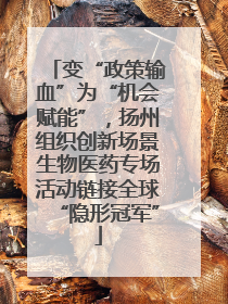 变“政策输血”为“机会赋能”，扬州组织创新场景生物医药专场活动链接全球“隐形冠军”