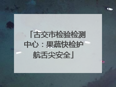 古交市检验检测中心：果蔬快检护航舌尖安全
