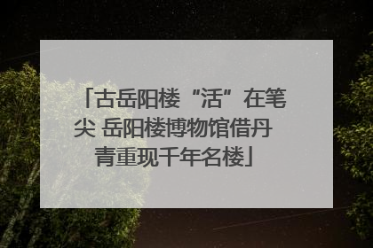 古岳阳楼“活”在笔尖 岳阳楼博物馆借丹青重现千年名楼