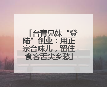 台青兄妹“登陆”创业：用正宗台味儿，留住食客舌尖乡愁