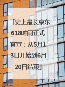 史上最长京东618时间正式官宣：从5月13日开始到6月20日结束