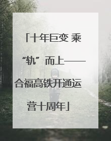 十年巨变 乘“轨”而上——合福高铁开通运营十周年