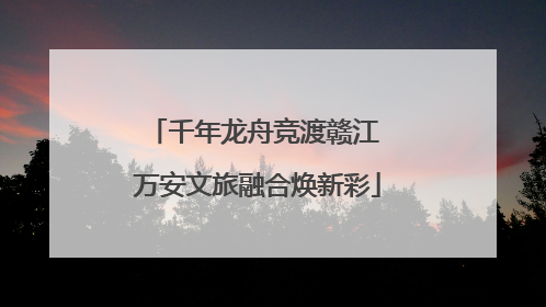 千年龙舟竞渡赣江 万安文旅融合焕新彩