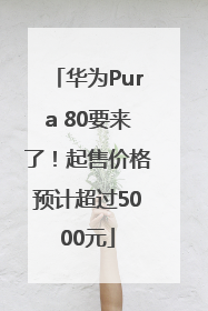 华为Pura 80要来了！起售价格预计超过5000元