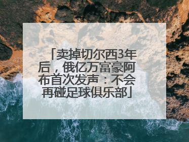 卖掉切尔西3年后，俄亿万富豪阿布首次发声：不会再碰足球俱乐部