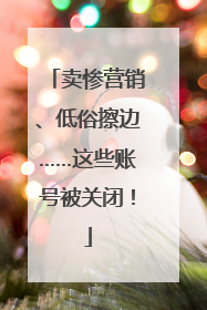 卖惨营销、低俗擦边……这些账号被关闭！