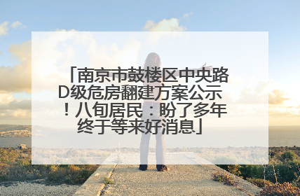 南京市鼓楼区中央路D级危房翻建方案公示！八旬居民：盼了多年终于等来好消息