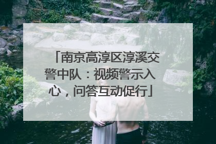 南京高淳区淳溪交警中队：视频警示入心，问答互动促行
