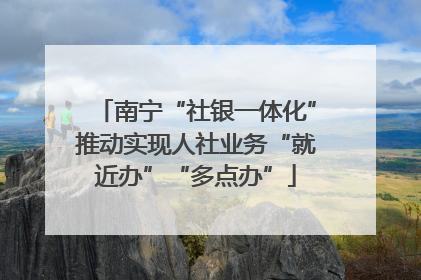 南宁“社银一体化”推动实现人社业务“就近办”“多点办”