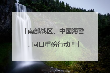 南部战区、中国海警，同日重磅行动！